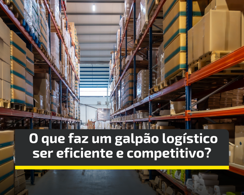 O que faz um galpão logístico ser eficiente e competitivo?