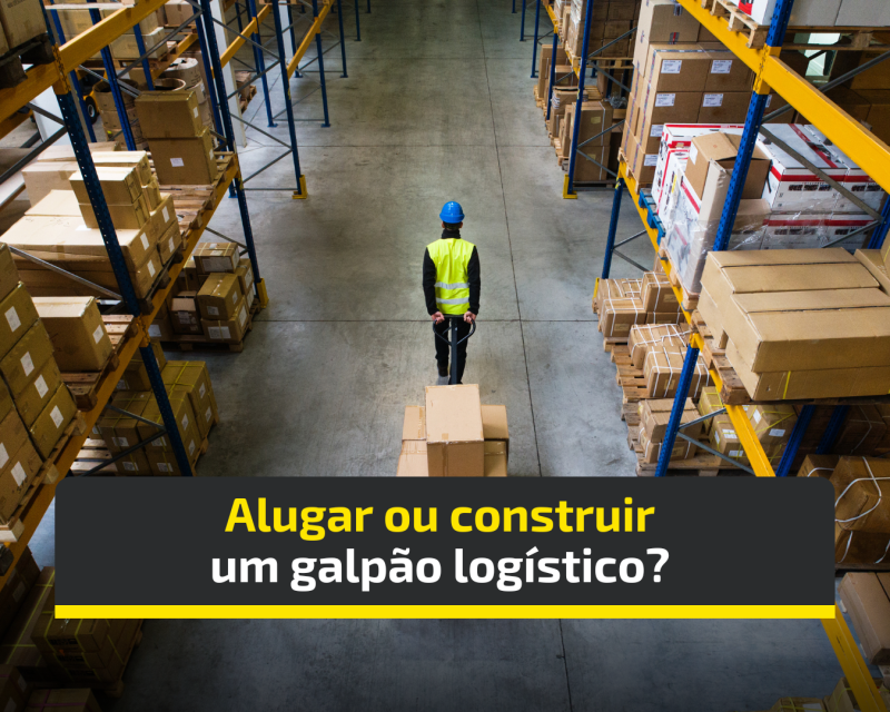 Alugar ou construir um galpão logístico?  Descubra qual é a melhor opção para sua  empresa